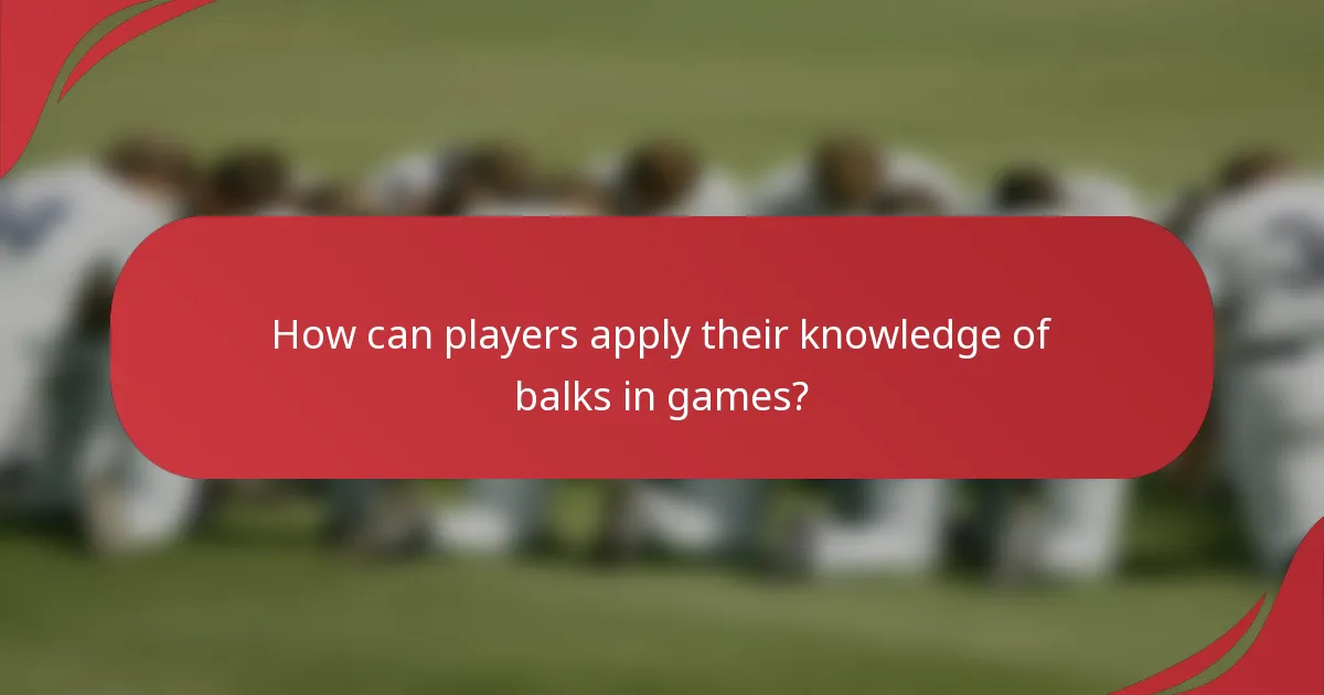 How can players apply their knowledge of balks in games?