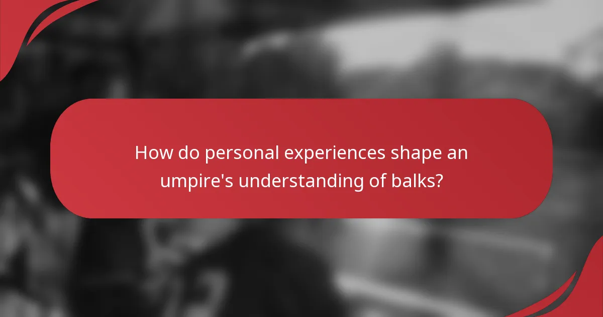 How do personal experiences shape an umpire's understanding of balks?