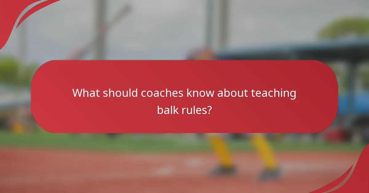 What should coaches know about teaching balk rules?